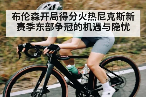 布伦森开局得分火热尼克斯新赛季东部争冠的机遇与隐忧