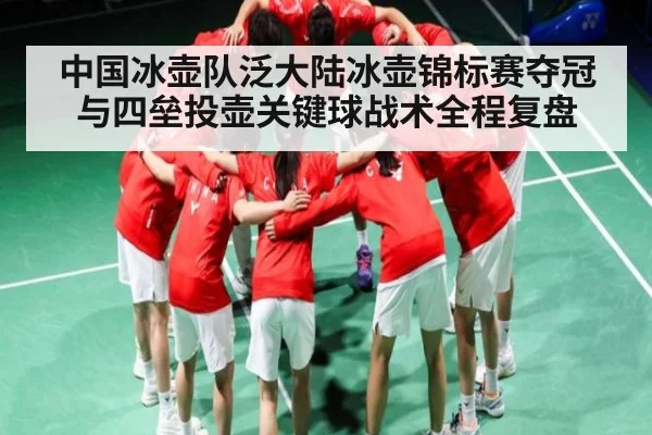 中国冰壶队泛大陆冰壶锦标赛夺冠与四垒投壶关键球战术全程复盘